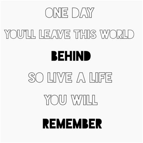One Day Youll Leave This World Behind So Live A Life You Will