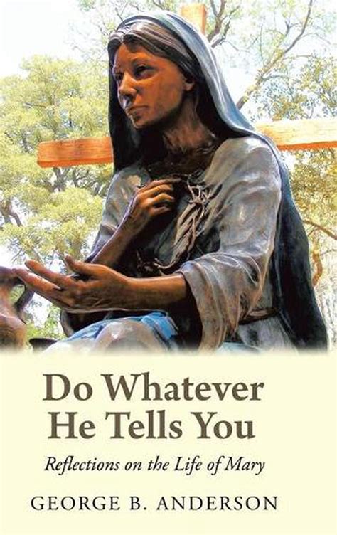 Do Whatever He Tells You Reflections On The Life Of Mary By George B