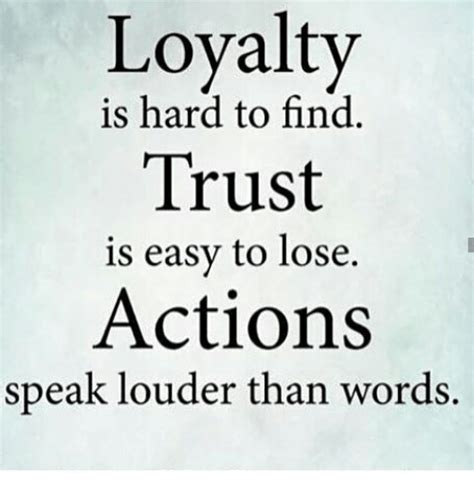 Loyalty Is Hard To Find Trust Is Easy To Lose Actions Speak Louder Than