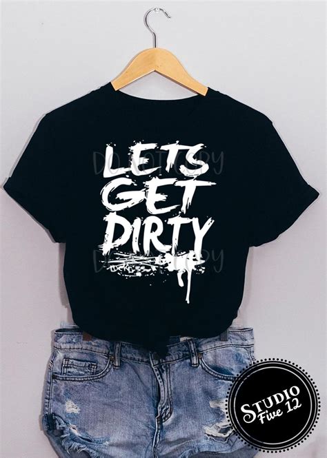 Lets Get Dirty Unisex T Shirt Etsy
