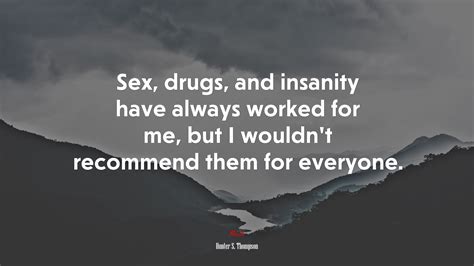 656936 Sex Drugs And Insanity Have Always Worked For Me But I Wouldnt Recommend Them For