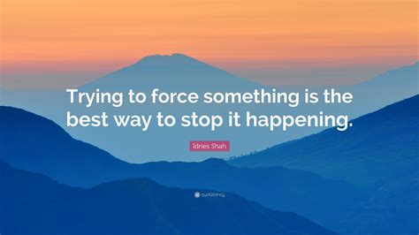 Idries Shah Quote: “Trying to force something is the best way to stop