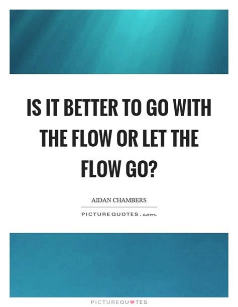 Enjoy our flow quotes collection. Go With The Flow Quotes & Sayings | Go With The Flow ...