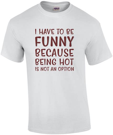 i have to be funny because being hot is not an option funny t shirt