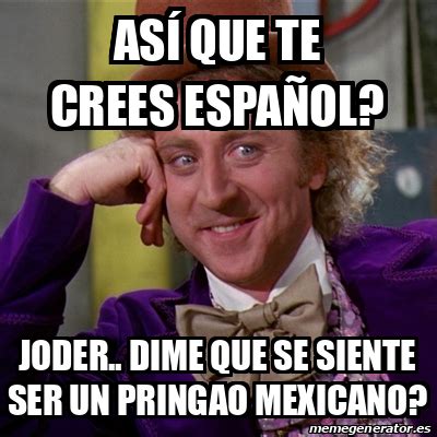 Meme Willy Wonka As Que Te Crees Espa Ol Joder Dime Que Se Siente Ser Un Pringao Mexicano