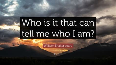 William Shakespeare Quote “who Is It That Can Tell Me Who I Am” 18