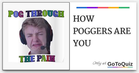 I copied this straight from urban doctionary: HOW POGGERS ARE YOU