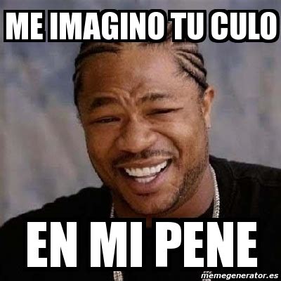 Meme Yo Dawg Me Imagino Tu Culo En Mi Pene