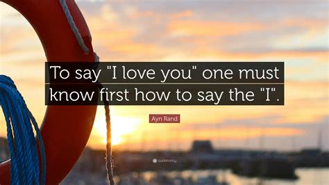 Ayn Rand Quote To Say I Love You One Must Know First How To Say The