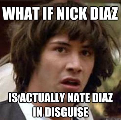 What If Nick Diaz Is Actually Nate Diaz In Disguise Conspiracy Keanu