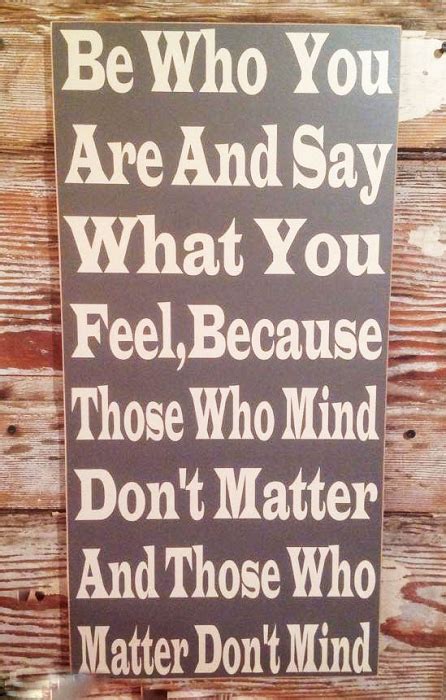 Be Who You Are And Say What You Feel Because Those Who