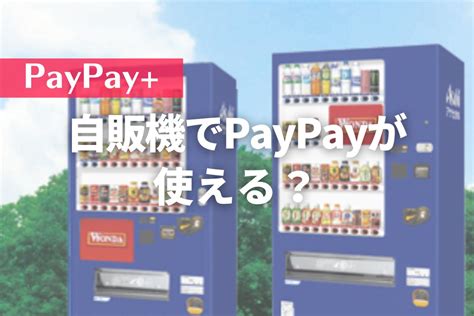 自販機（アサヒ飲料）でpaypayが使える？お得なペイペイ情報まとめ Paypay（ペイペイプラス）