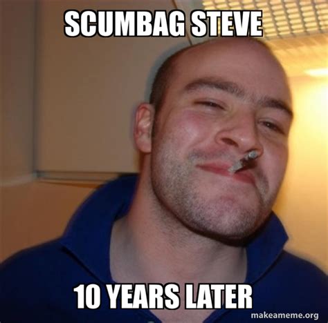 Scumbag Steve 10 Years Later Good Guy Greg Make A Meme