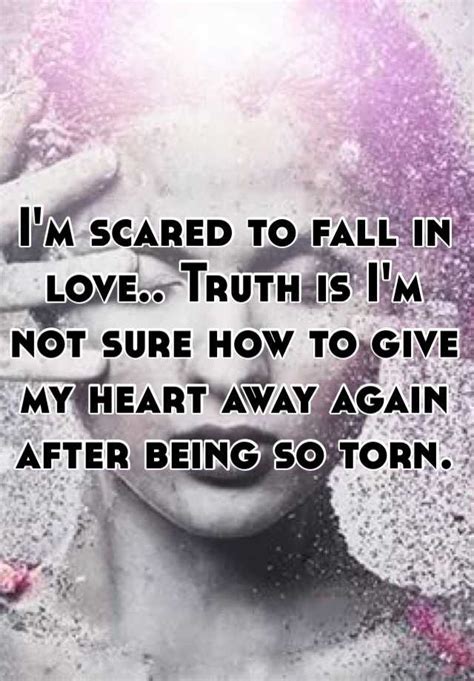 i m scared to fall in love truth is i m not sure how to give my heart away again after being