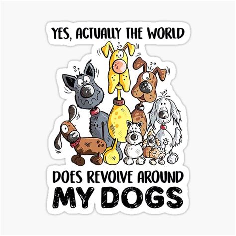 Yes Actually The World Does Revolve Around My Dogs Sticker For Sale