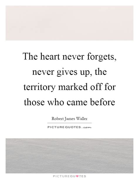 The Heart Never Forgets Never Gives Up The Territory Marked