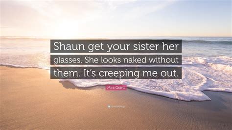 Mira Grant Quote “shaun Get Your Sister Her Glasses She Looks Naked Without Them It’s
