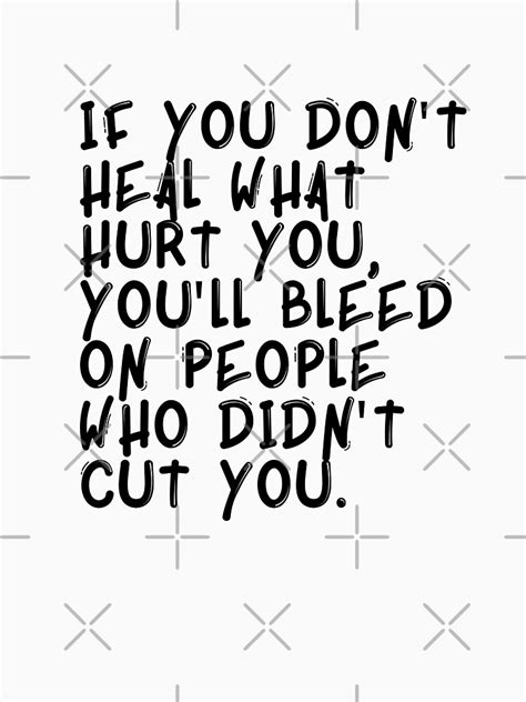 If You Dont Heal What Hurt You Youll Bleed On People Who Didnt Cut