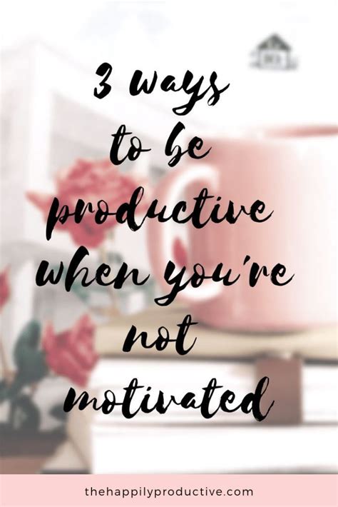 How To Be Productive When Youre Not Motivated The Happily Productive