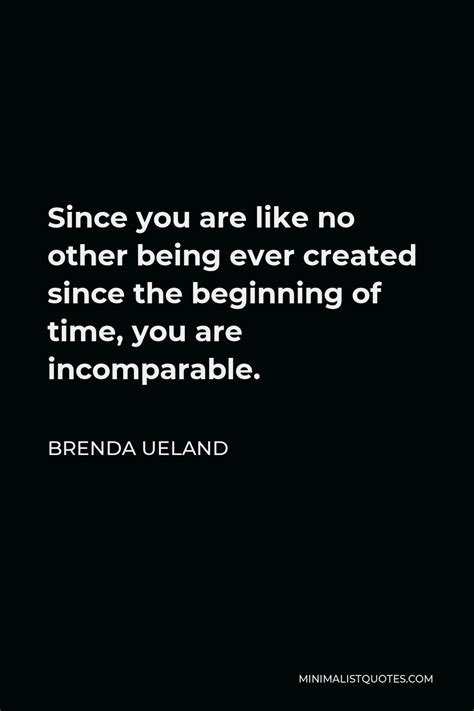 Brenda Ueland Quote Since You Are Like No Other Being Ever Created