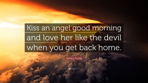 Kiss an angel good mornin chords by … перевести эту страницу. Ashley Purdy Quote: "Kiss an angel good morning and love ...