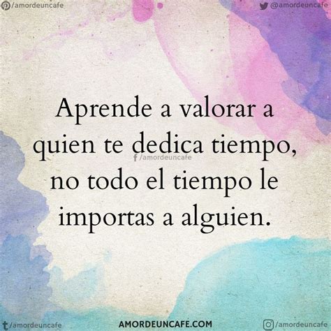 Aprende a valorar a quien te dedica tiempo, no todo el tiempo le