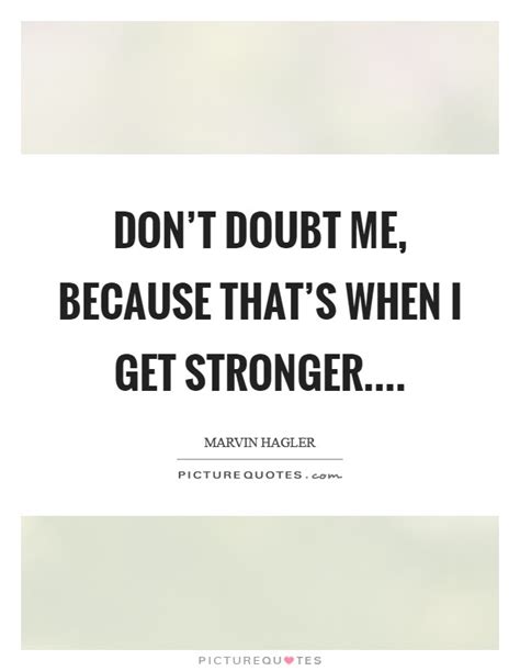Dont Doubt Me Because Thats When I Get Stronger