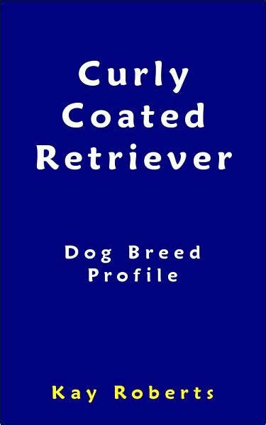 Curly Coated Retriever Dog Breed Profile By Kay Roberts Ebook