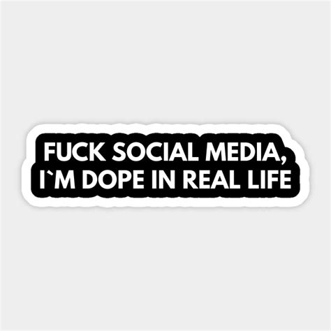 Fuck Social Media I M Dope In Real Life Offensive Adult Humour Sticker Teepublic