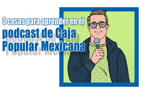 3 Cosas Para Aprender En El Podcast De Caja Popular Mexicana