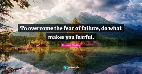 To Overcome The Fear Of Failure Do What Makes You Fearful Quote By