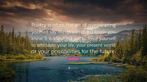David Whyte Quote Poetry Is Often The Art Of Overhearing Yourself Say
