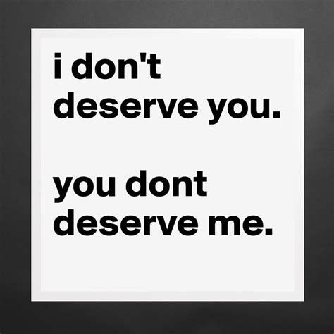 I Dont Deserve You You Dont Deserve Me Museum Quality Poster 16x16in By Emmalof