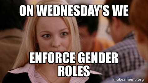 On Wednesdays We Enforce Gender Roles Mean Girls Meme Meme Generator