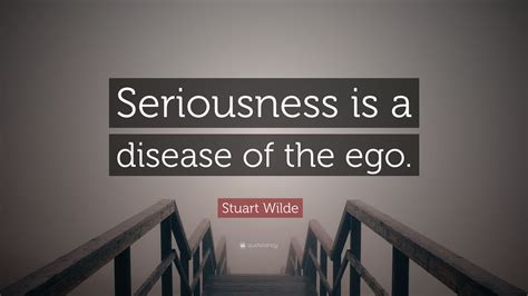 Stuart Wilde Quote Seriousness Is A Disease Of The Ego