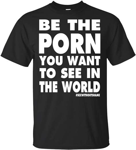 Be The Porn You Want To See In The World T Shirt For Men And Women