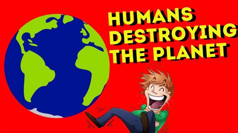 How Humans Are Destroying The Planet Youtube
