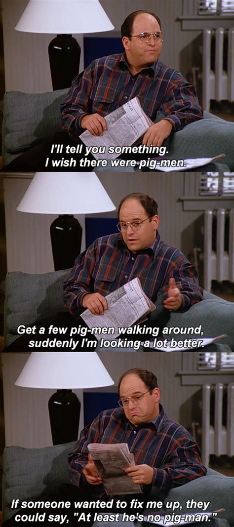 George Costanza Pig Men Seinfeld Seinfeld Funny Seinfeld Quotes