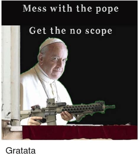 Discover the magic of the internet at imgur, a community powered entertainment destination. Mess With the Pope Get the No Scope Gratata | Pope Francis ...