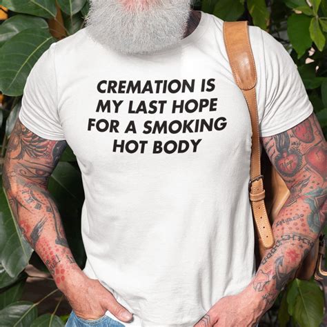 cremation is my last hope for a smoking hot body shirt