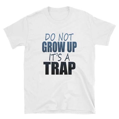 Do Not Grow Up It’s A Trap Unisex Soft Style T Shirt Itee