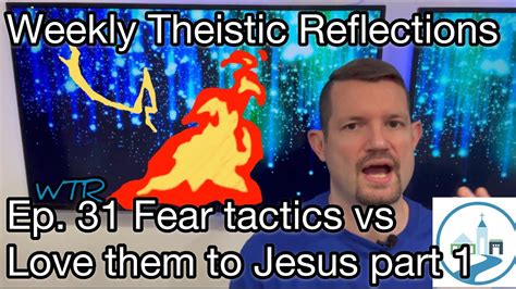 Weekly Theistic Reflections Ep 31 Fear Tactics Vs Love Them To Jesus
