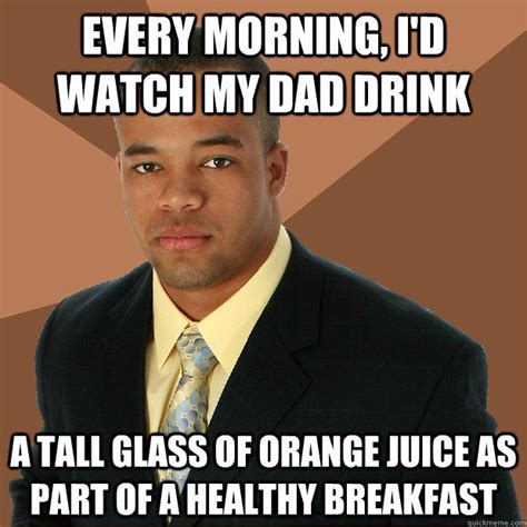 Every Morning I D Watch My Dad Drink A Tall Glass Of Orange Juice As Part Of A Healthy