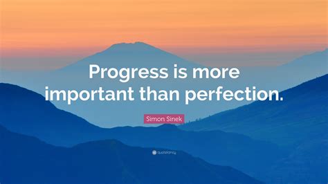 Simon Sinek Quote “progress Is More Important Than Perfection”
