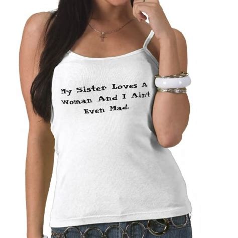 My Sister Loves A Woman And I Aint Even Mad T Shirt Zazzle Stupid