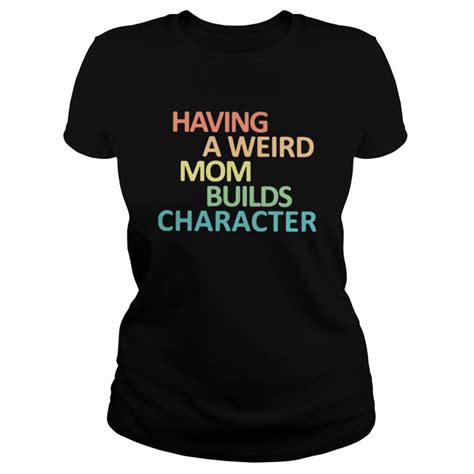 Check spelling or type a new query. Having A Weird Mom Builds Character shirt - Trend T Shirt ...