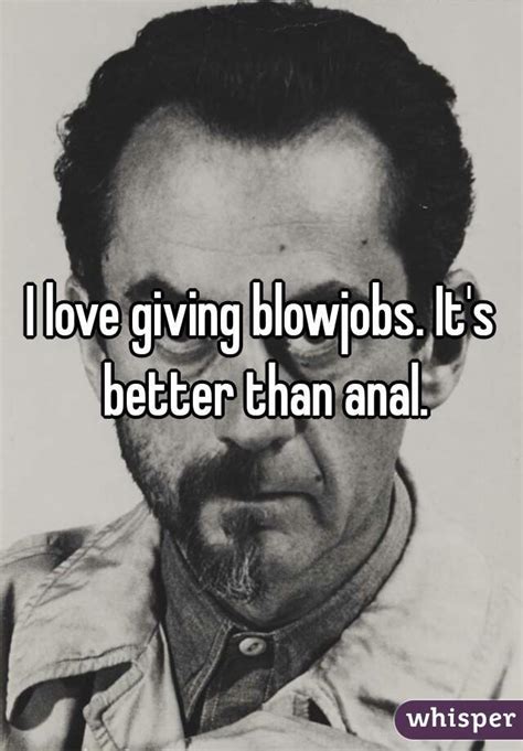 i love giving blowjobs it s better than anal