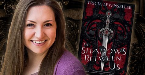 She'll do whatever is necessary to achieve her goal but there's an ethical line she dances along the entire time—close. Tricia Levenseller — THE SHADOWS BETWEEN US author ...