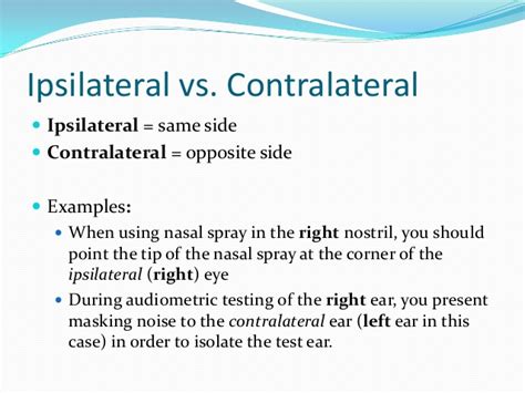 Ipsilateral meaning the same side and contralateral meaning opposite sides. The central auditory system