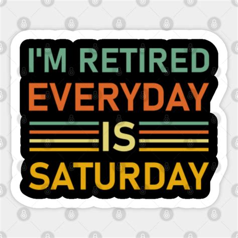 Im Retired Every Day Is Saturday Funny Retirement Quote Retire